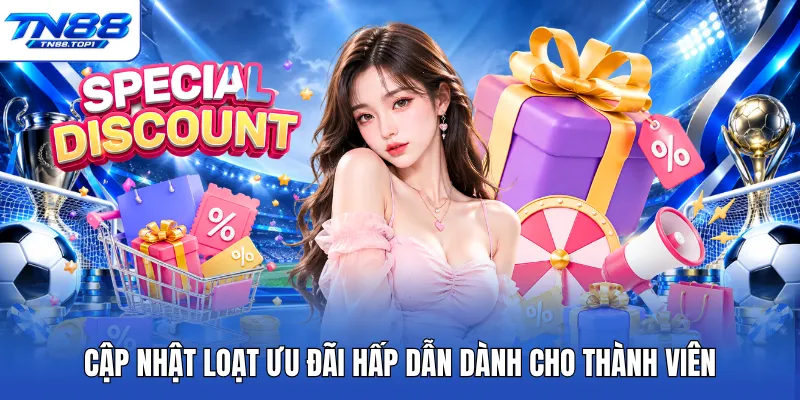 Cập nhật loạt ưu đãi hấp dẫn dành cho thành viên