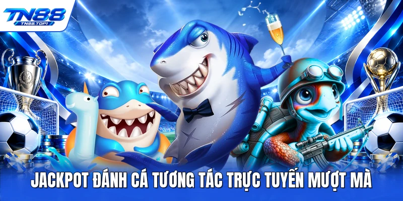 Jackpot đánh cá tương tác trực tuyến mượt mà Jackpot đánh cá tương tác trực tuyến mượt mà