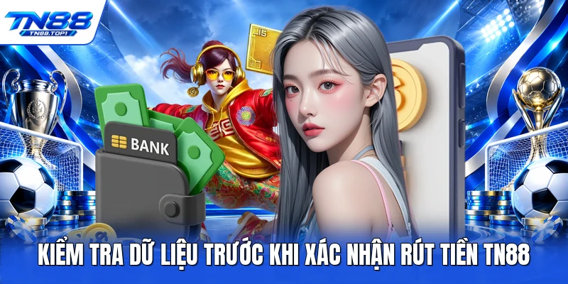 Kiểm tra dữ liệu trước khi xác nhận rút tiền TN88 Kiểm tra dữ liệu trước khi xác nhận rút tiền TN88
