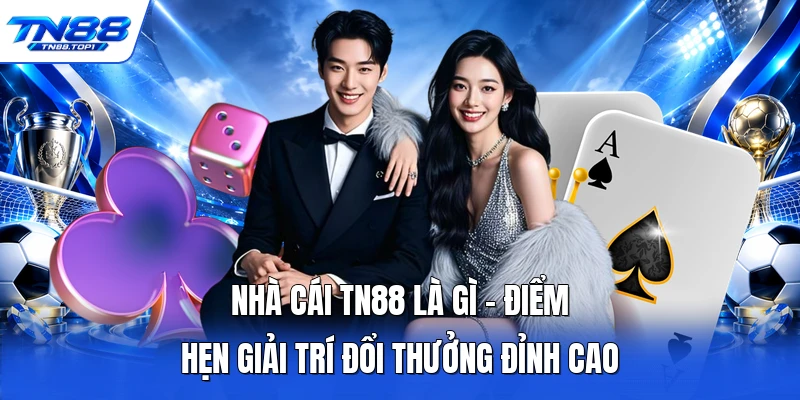 Nhà Cái TN88 Là Gì - Điểm Hẹn Giải Trí Đổi Thưởng Đỉnh Cao