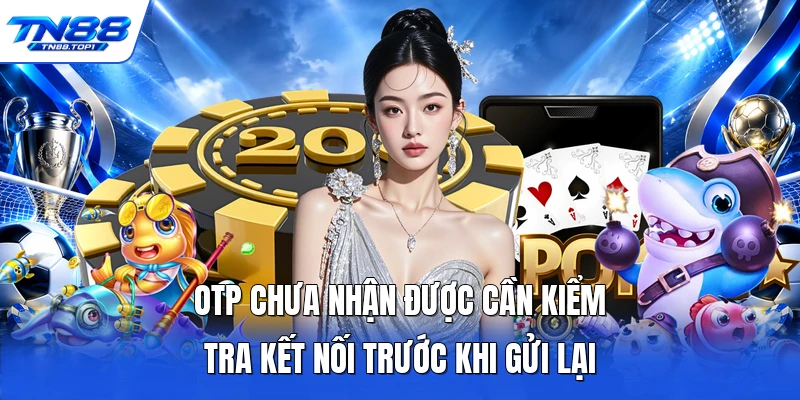OTP chưa nhận được cần kiểm tra kết nối trước khi gửi lại OTP chưa nhận được cần kiểm tra kết nối trước khi gửi lại