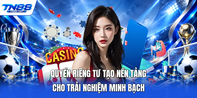 Quyền riêng tư tạo nền tảng cho trải nghiệm minh bạch Quyền riêng tư tạo nền tảng cho trải nghiệm minh bạch