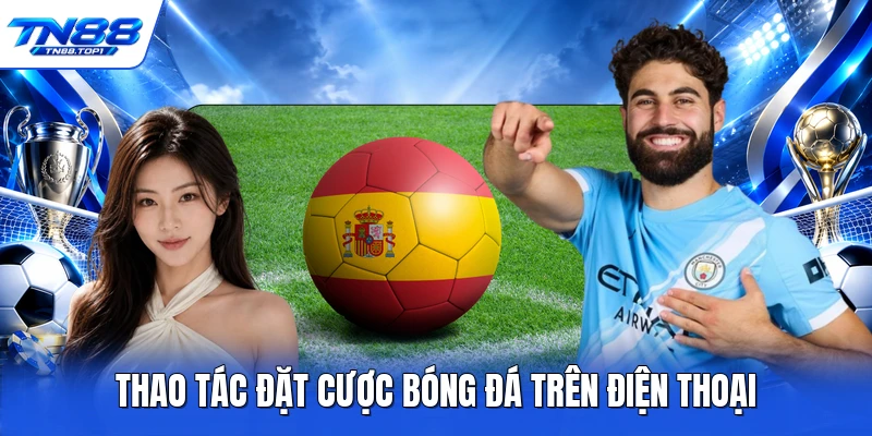 Thao tác đặt cược bóng đá trên điện thoại Thao tác đặt cược bóng đá trên điện thoại