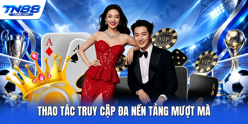 Thao tác truy cập đa nền tảng mượt mà Thao tác truy cập đa nền tảng mượt mà