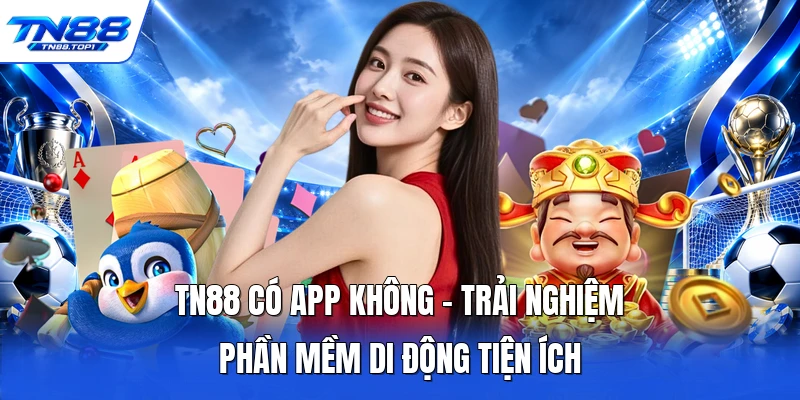TN88 Có App Không - Trải Nghiệm Phần Mềm Di Động Tiện Ích