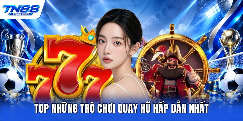 Top những trò chơi quay hũ hấp dẫn nhất